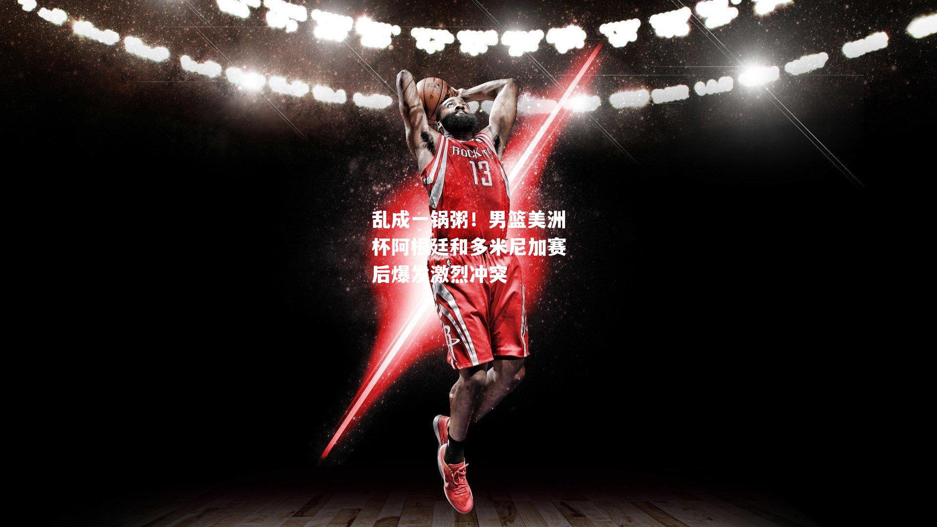 乱成一锅粥!男篮美洲杯阿根廷和多米尼加赛后爆发激烈冲突