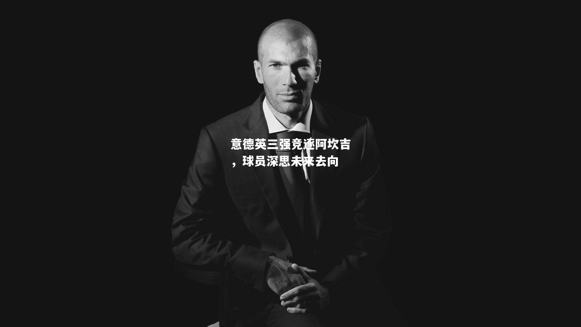 意德英三强竞逐阿坎吉,球员深思未来去向