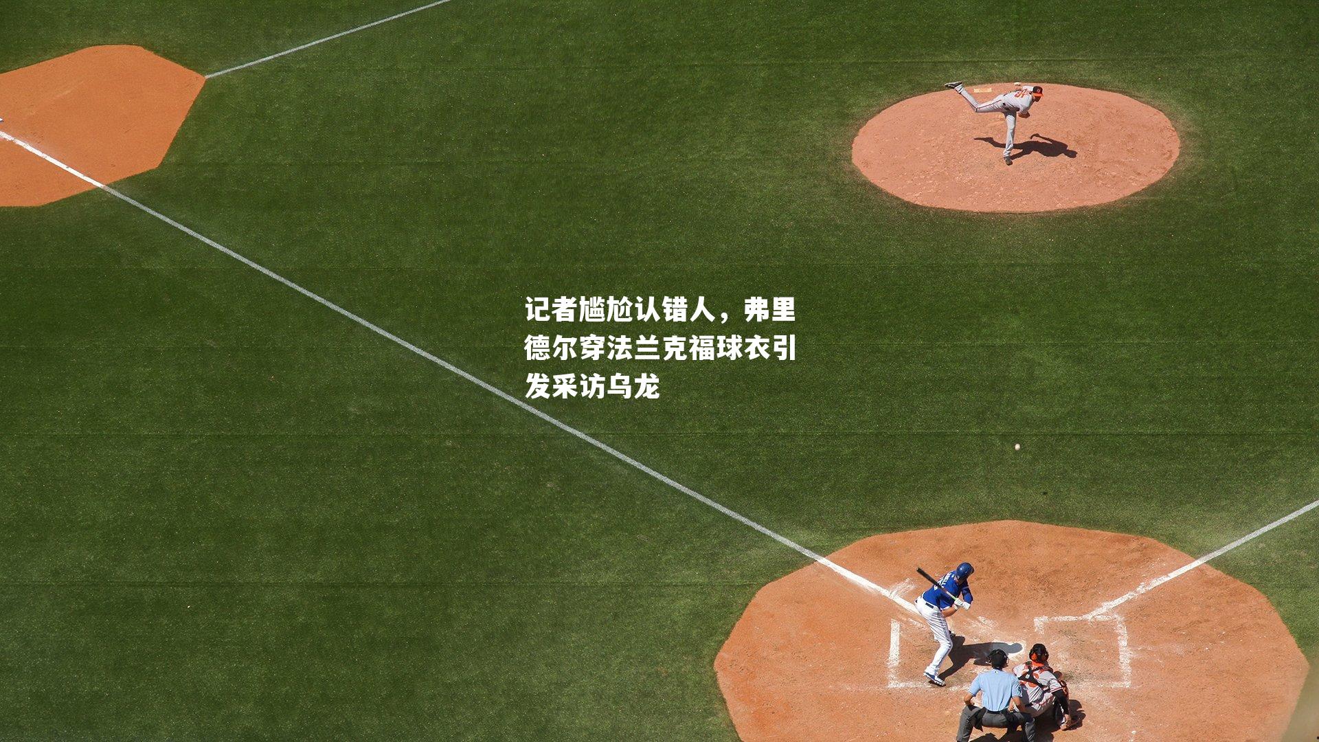 记者尴尬认错人,弗里德尔穿法兰克福球衣引发采访乌龙