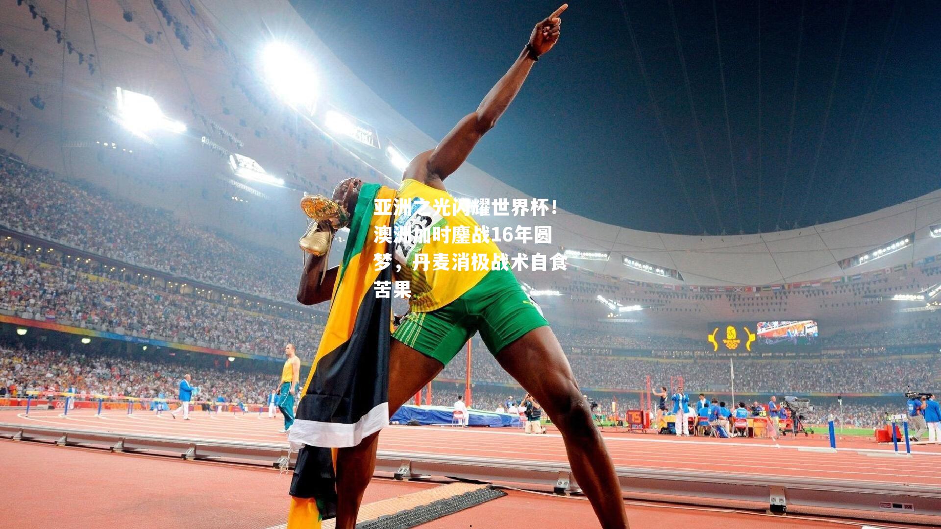 亚洲之光闪耀世界杯!澳洲加时鏖战16年圆梦,丹麦消极战术自食苦果