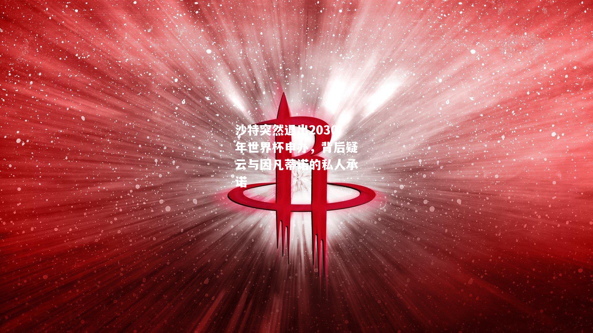 沙特突然退出2030年世界杯申办,背后疑云与因凡蒂诺的私人承诺