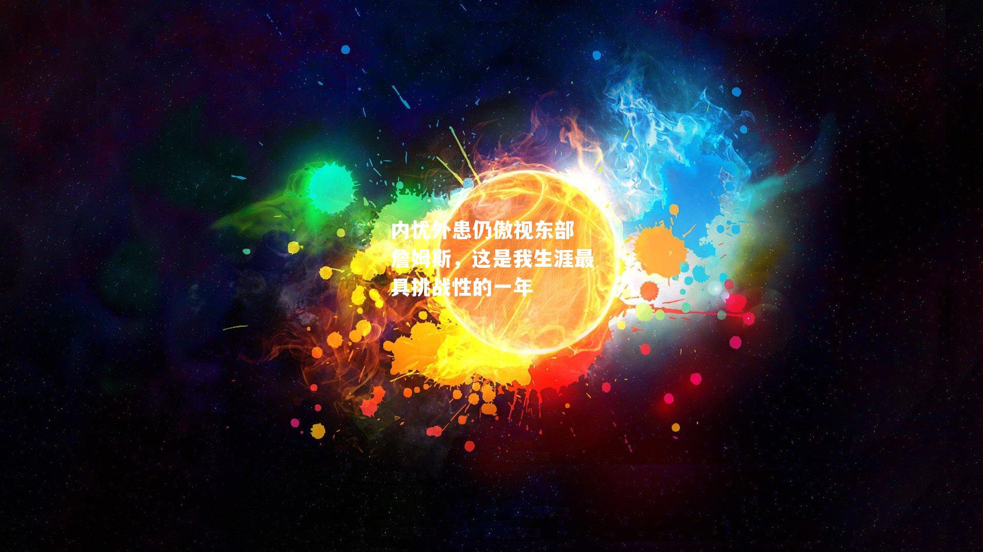 内忧外患仍傲视东部 詹姆斯,这是我生涯最具挑战性的一年