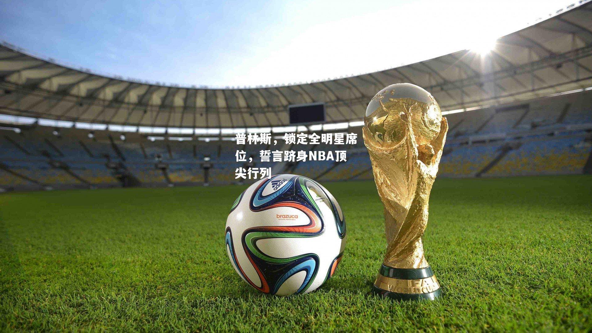 普林斯,锁定全明星席位,誓言跻身NBA顶尖行列