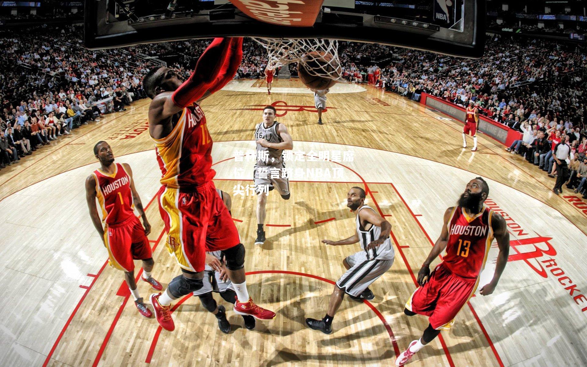 普林斯,锁定全明星席位,誓言跻身NBA顶尖行列