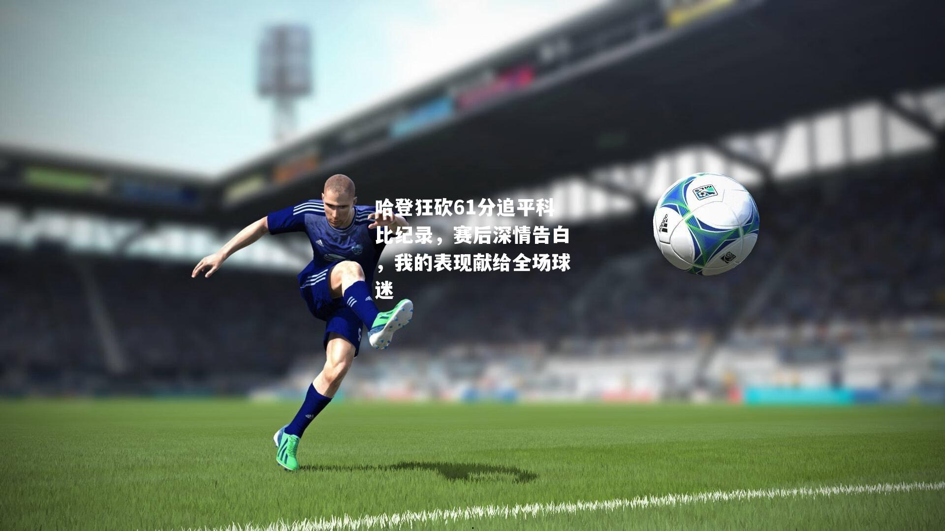 哈登狂砍61分追平科比纪录,赛后深情告白,我的表现献给全场球迷