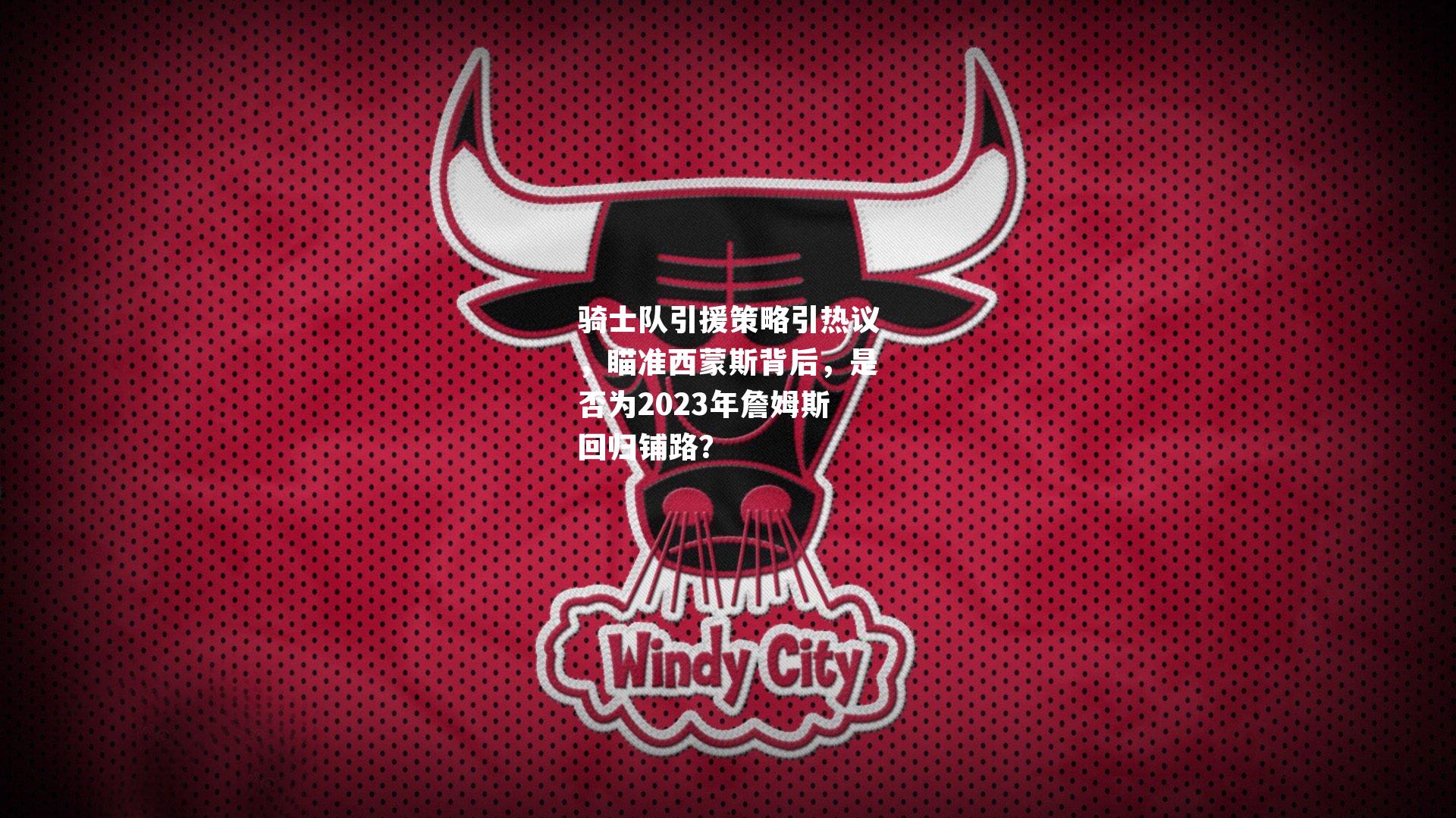 骑士队引援策略引热议,瞄准西蒙斯背后,是否为2023年詹姆斯回归铺路?