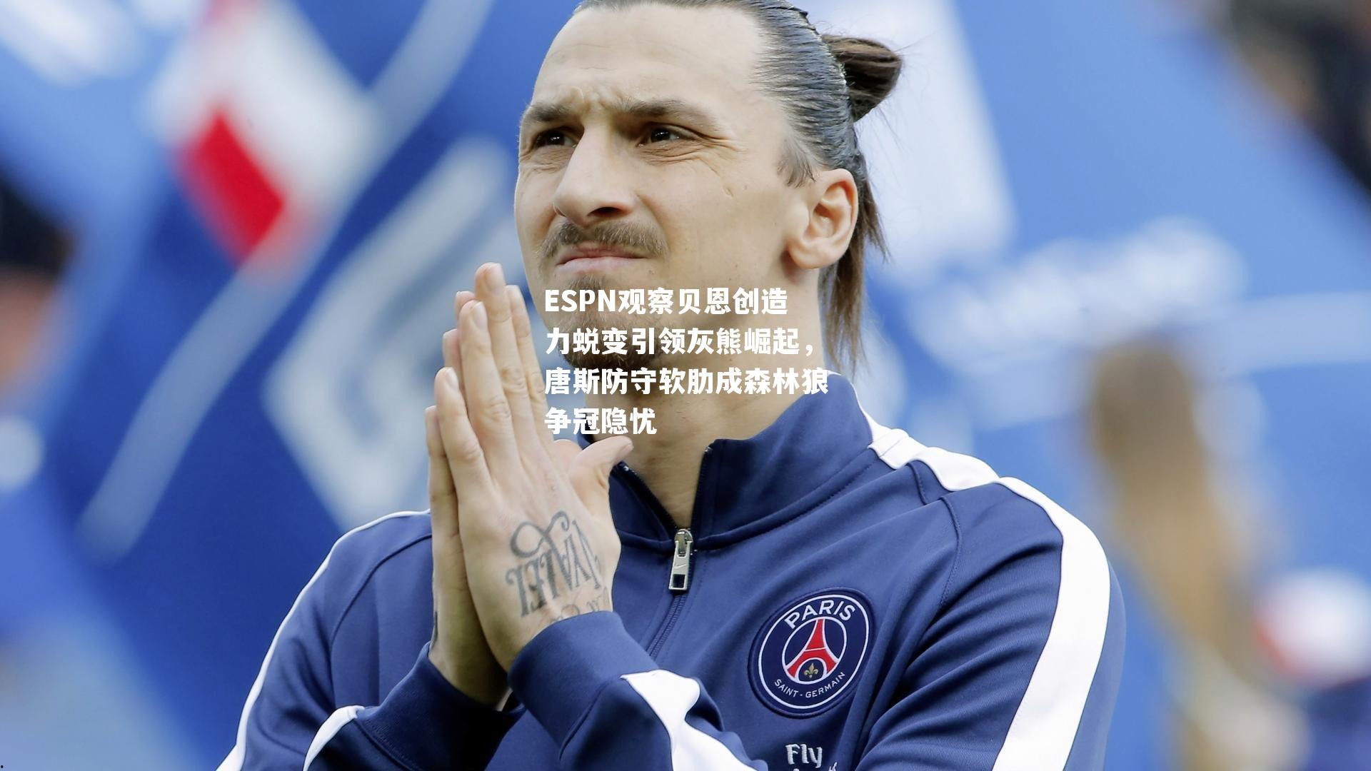ESPN观察贝恩创造力蜕变引领灰熊崛起,唐斯防守软肋成森林狼争冠隐忧