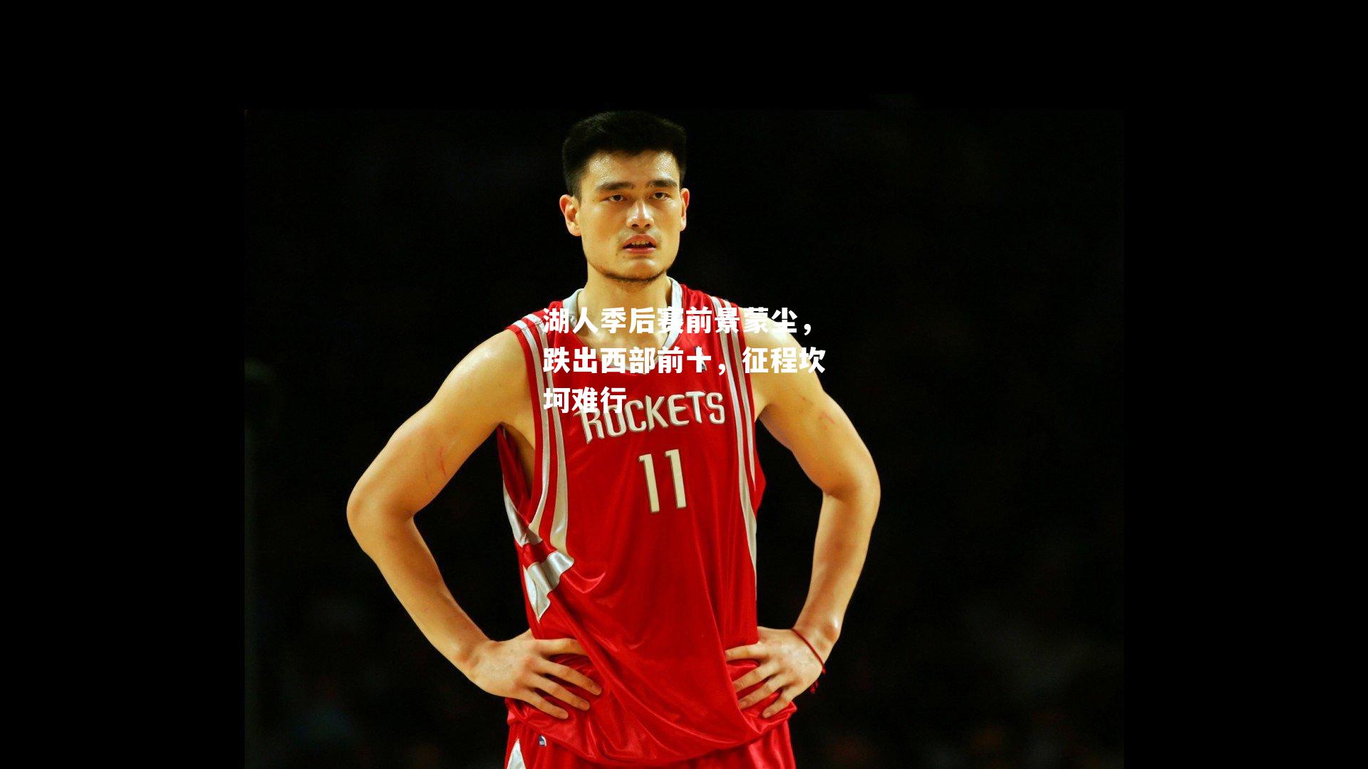 湖人季后赛前景蒙尘,跌出西部前十,征程坎坷难行