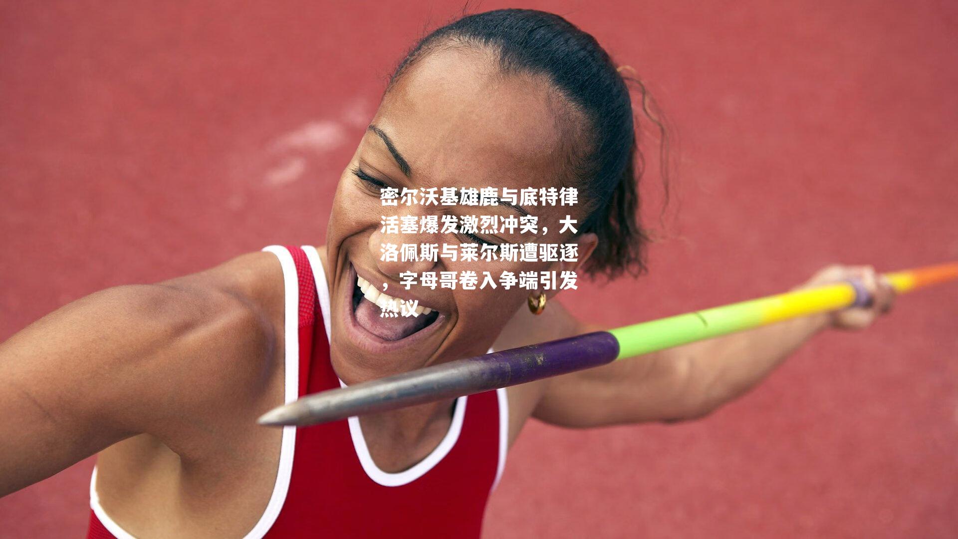 密尔沃基雄鹿与底特律活塞爆发激烈冲突,大洛佩斯与莱尔斯遭驱逐,字母哥卷入争端引发热议