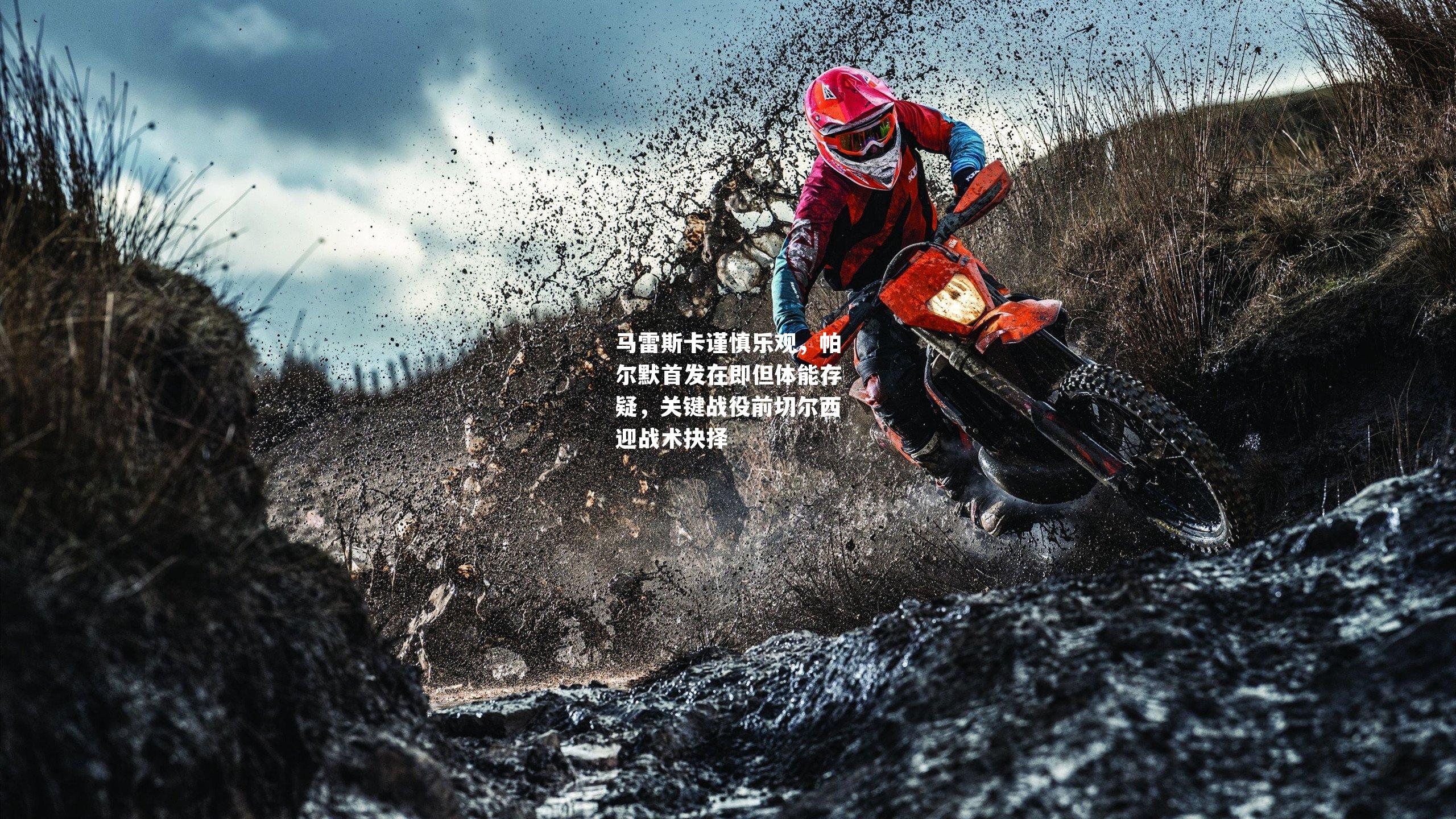 马雷斯卡谨慎乐观,帕尔默首发在即但体能存疑,关键战役前切尔西迎战术抉择