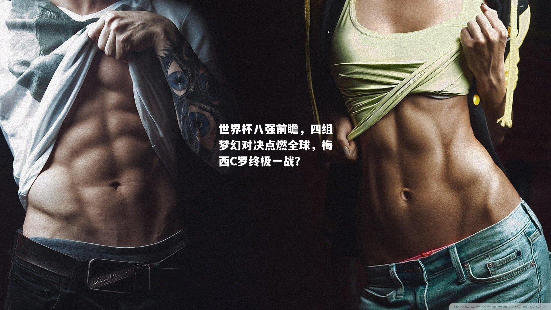 世界杯八强前瞻，四组梦幻对决点燃全球，梅西C罗终极一战？