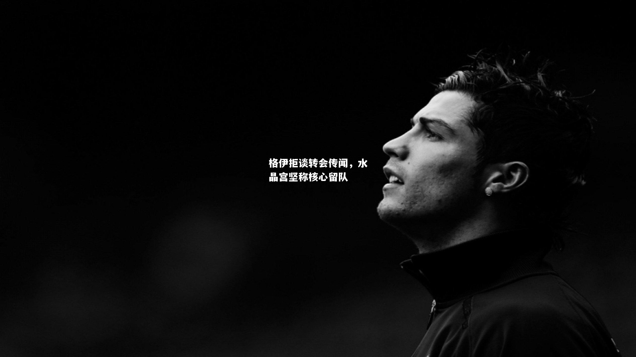 格伊拒谈转会传闻,水晶宫坚称核心留队