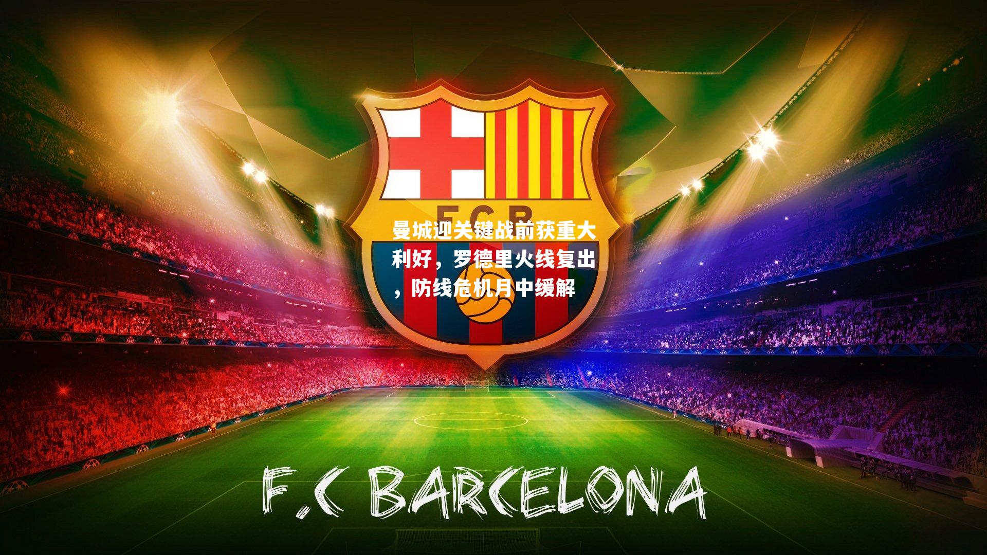 曼城迎关键战前获重大利好,罗德里火线复出,防线危机月中缓解