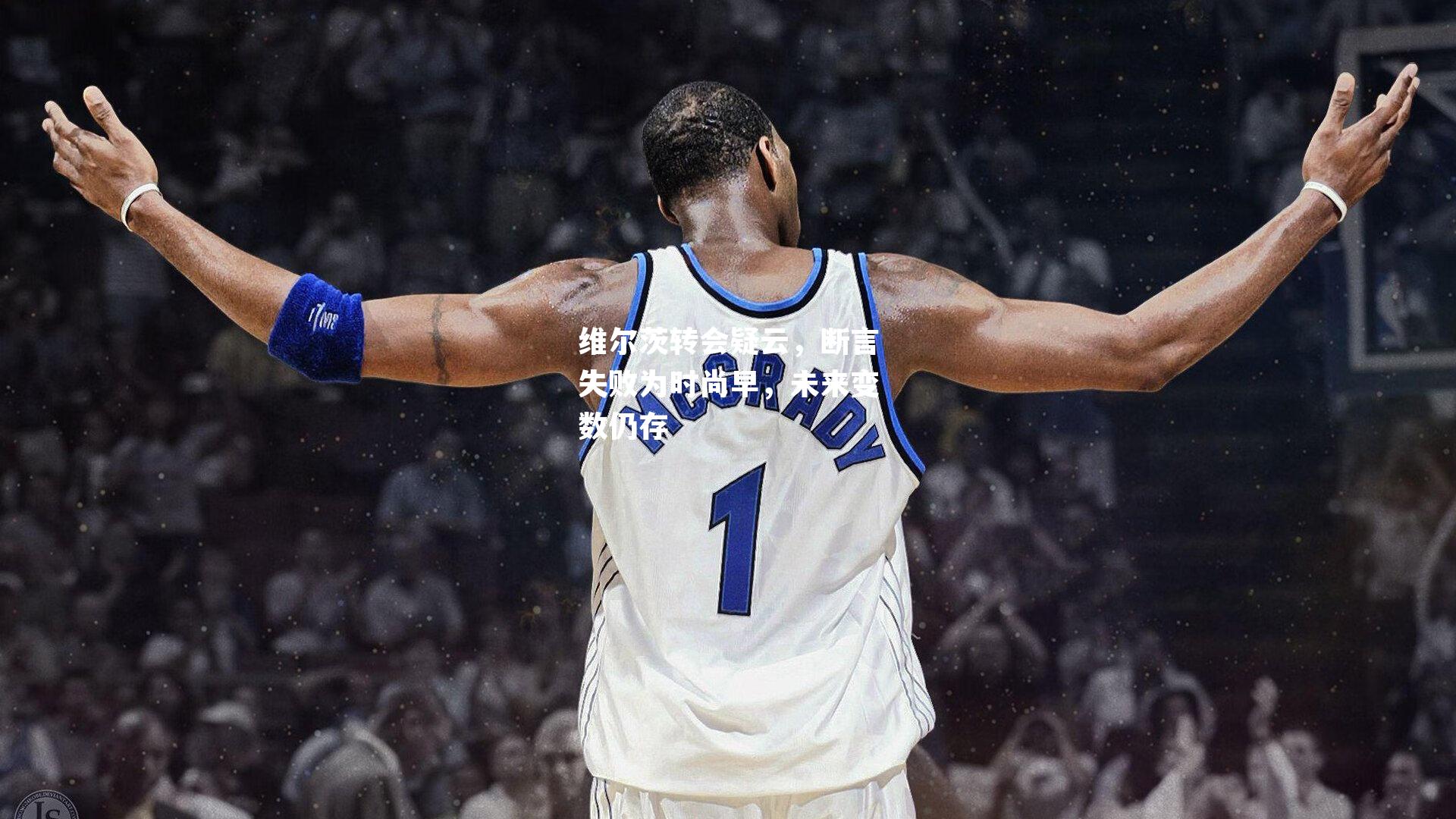 维尔茨转会疑云,断言失败为时尚早,未来变数仍存