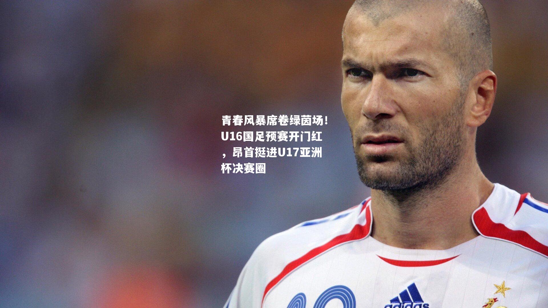 青春风暴席卷绿茵场！U16国足预赛开门红，昂首挺进U17亚洲杯决赛圈