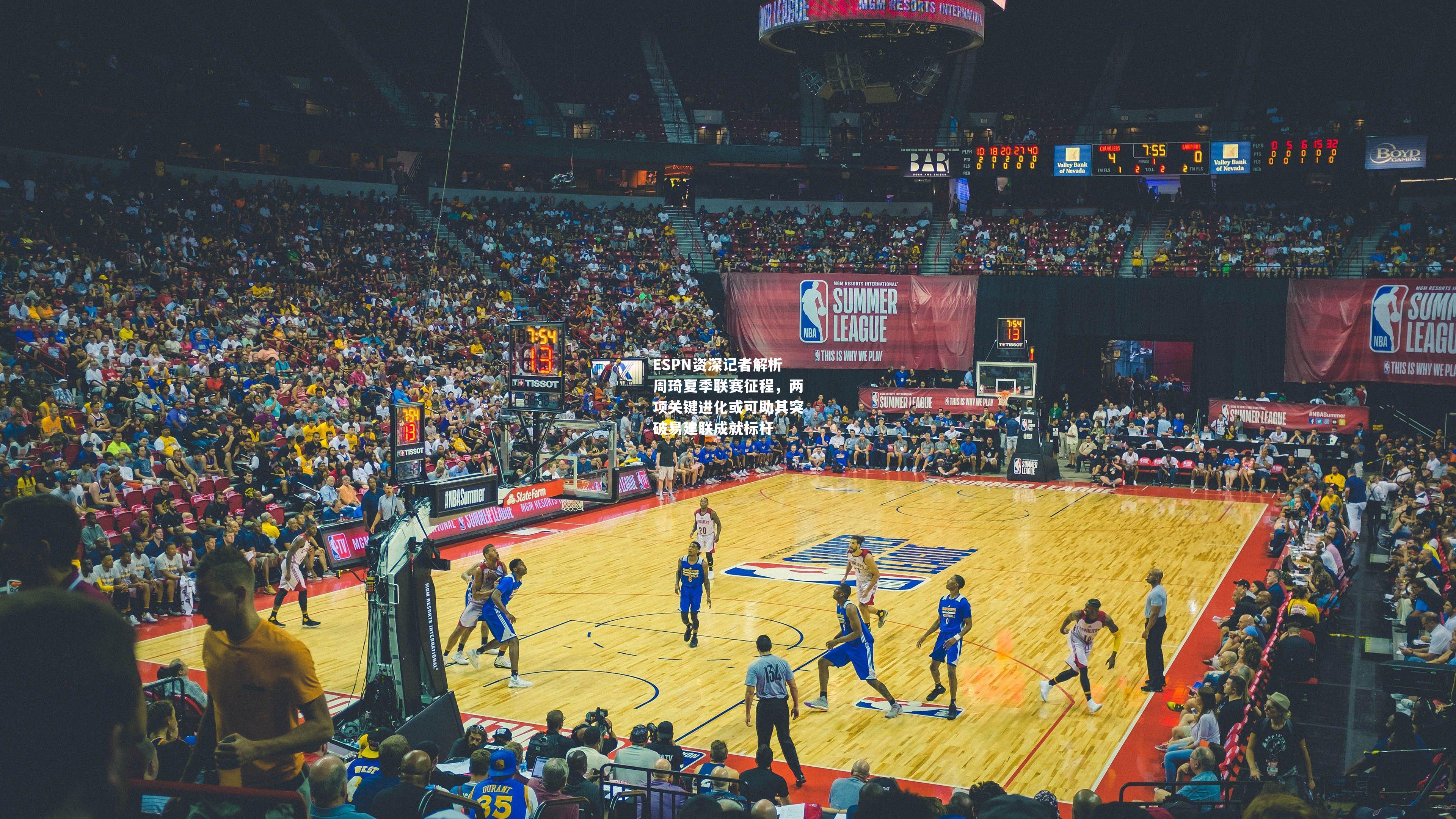 ESPN资深记者解析周琦夏季联赛征程，两项关键进化或可助其突破易建联成就标杆