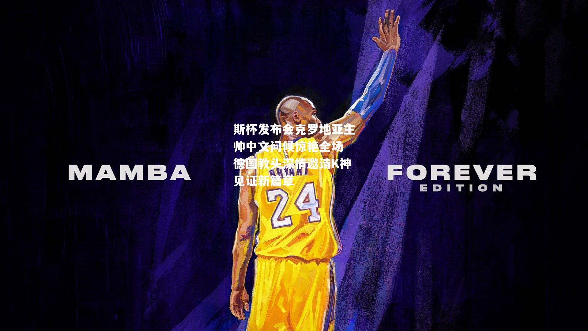 斯杯发布会克罗地亚主帅中文问候惊艳全场 德国教头深情邀请K神见证新篇章