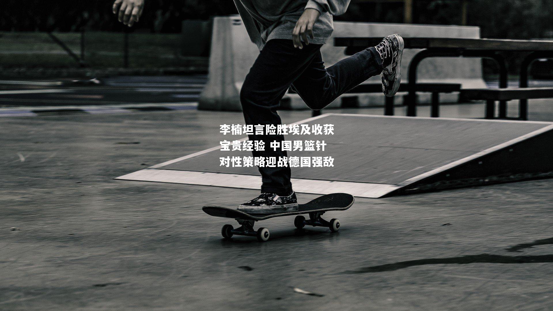 李楠坦言险胜埃及收获宝贵经验 中国男篮针对性策略迎战德国强敌