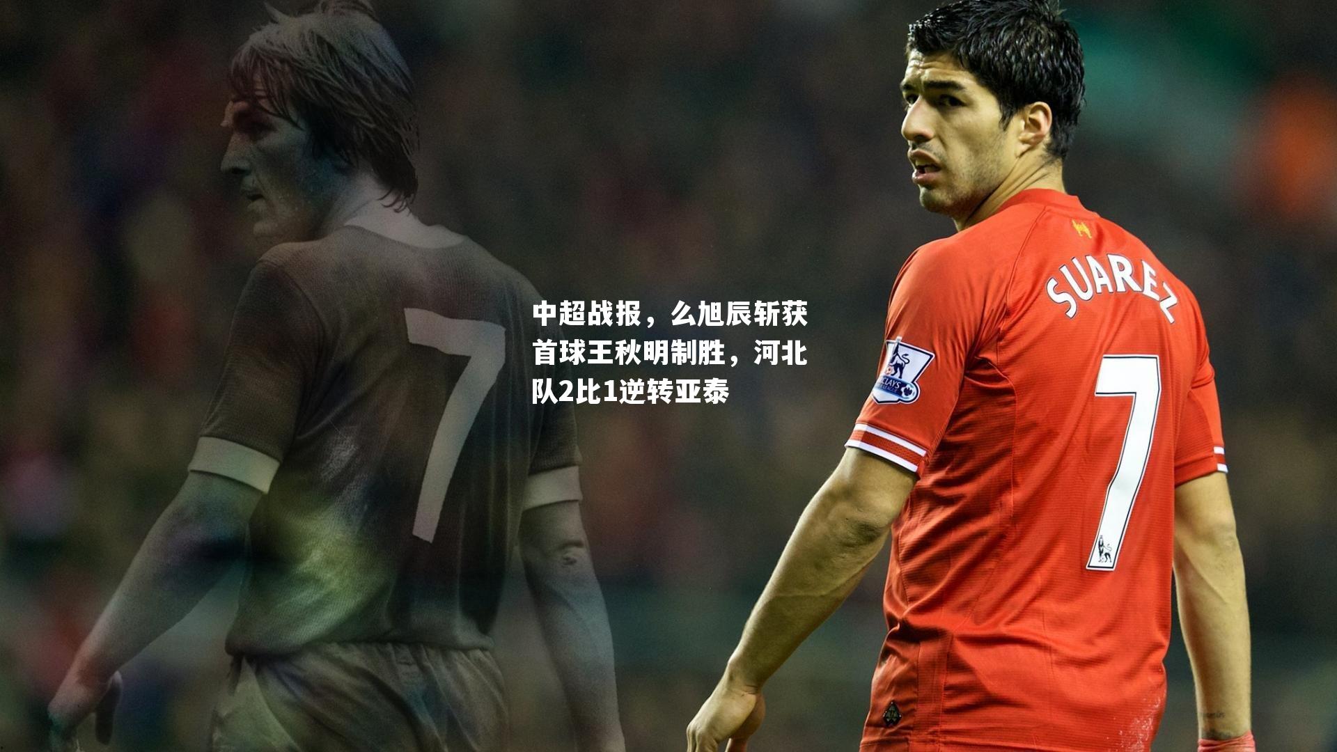 中超战报，么旭辰斩获首球王秋明制胜，河北队2比1逆转亚泰