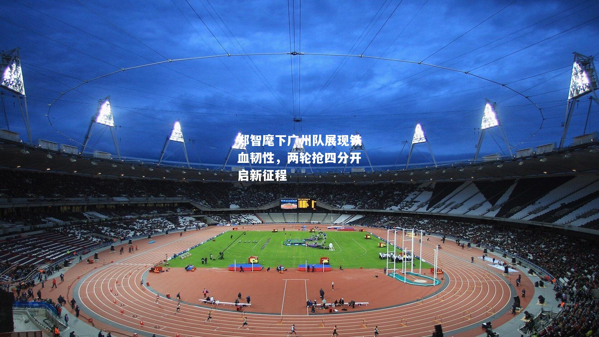 郑智麾下广州队展现铁血韧性，两轮抢四分开启新征程