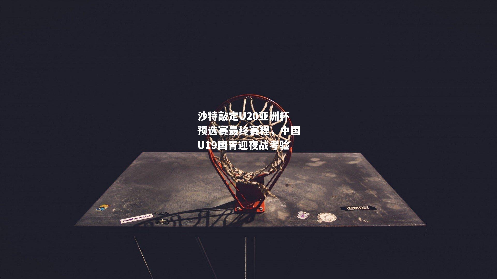 沙特敲定U20亚洲杯预选赛最终赛程，中国U19国青迎夜战考验