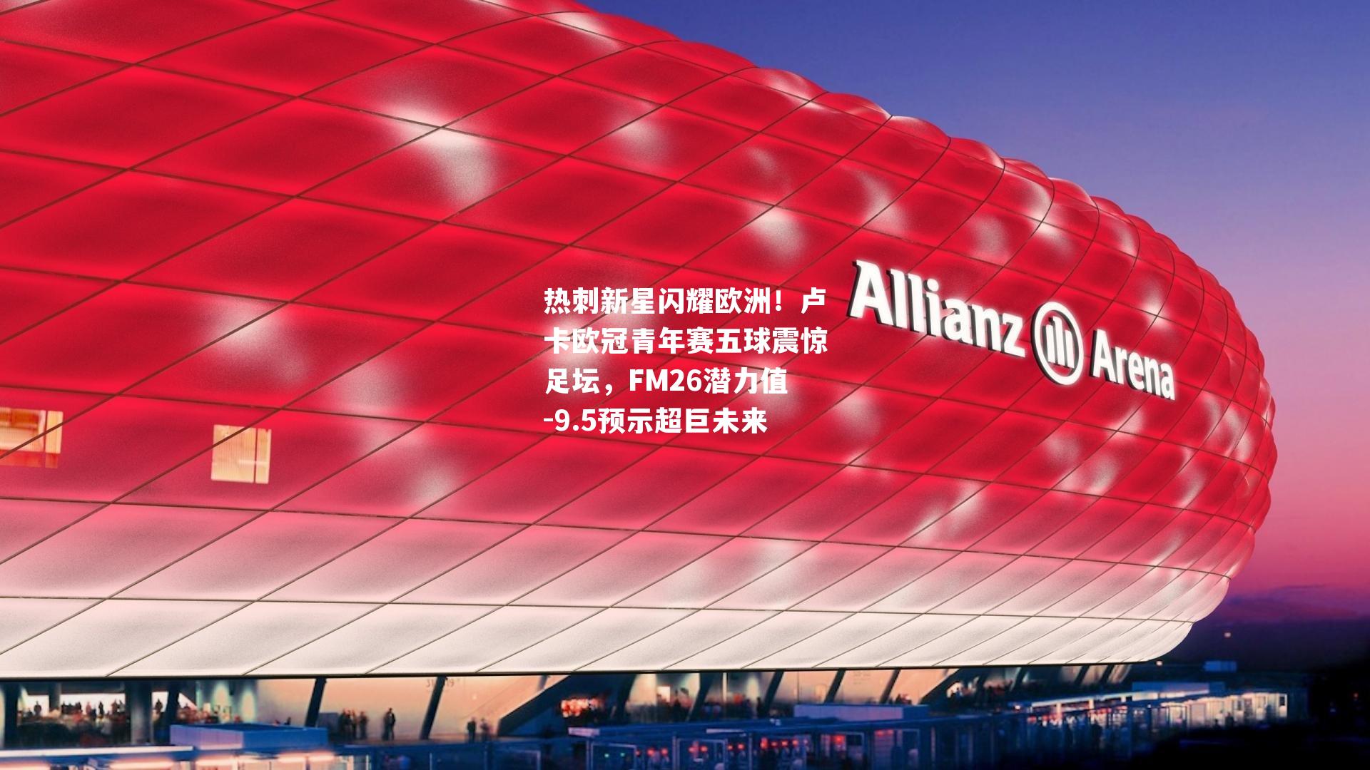 热刺新星闪耀欧洲！卢卡欧冠青年赛五球震惊足坛，FM26潜力值-9.5预示超巨未来