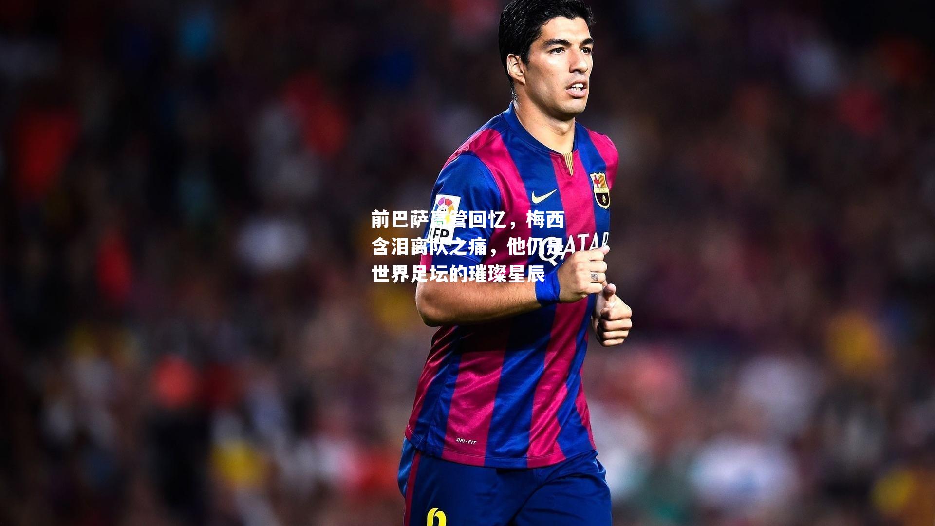 前巴萨高管回忆，梅西含泪离队之痛，他仍是世界足坛的璀璨星辰
