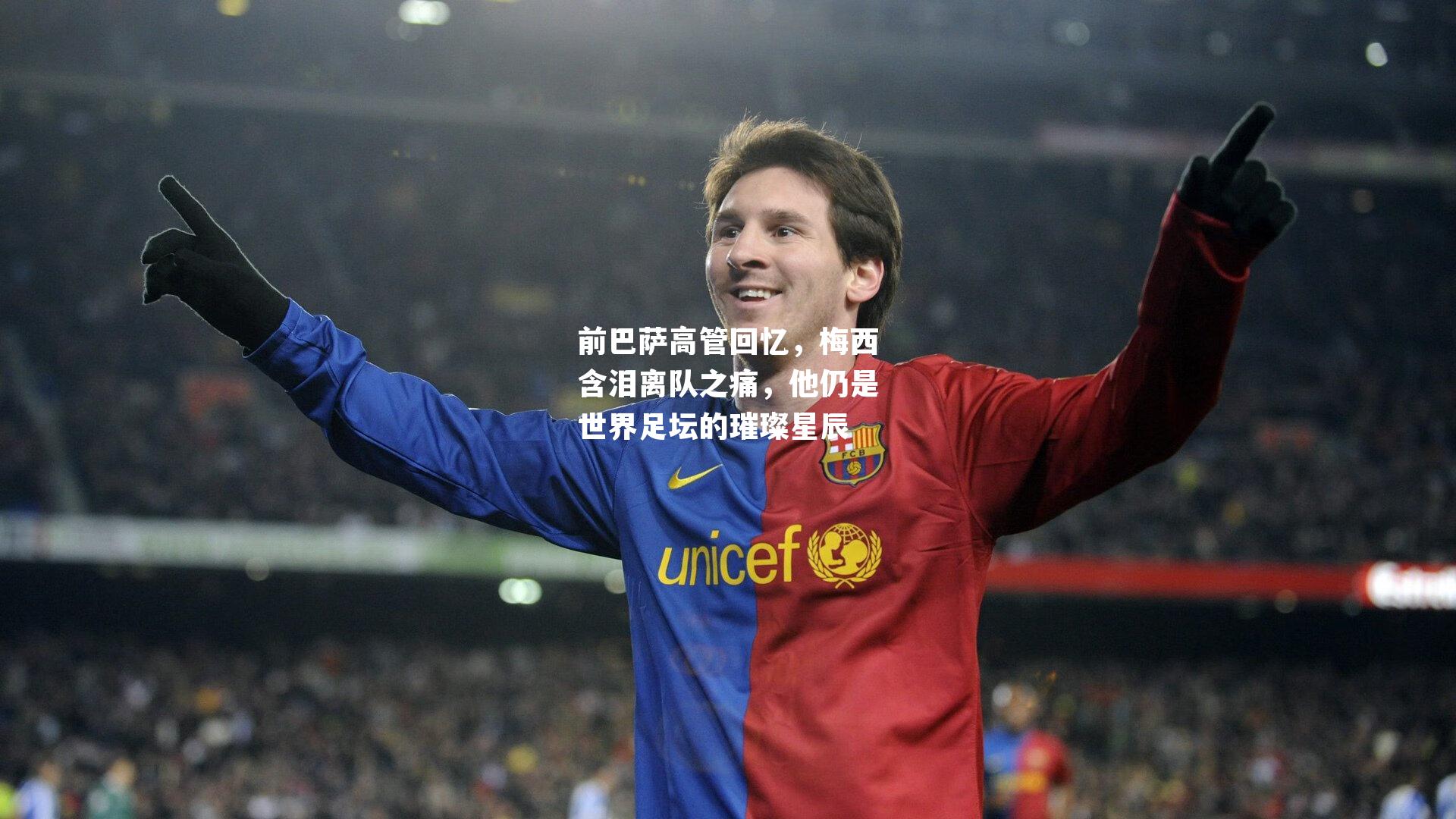 前巴萨高管回忆，梅西含泪离队之痛，他仍是世界足坛的璀璨星辰