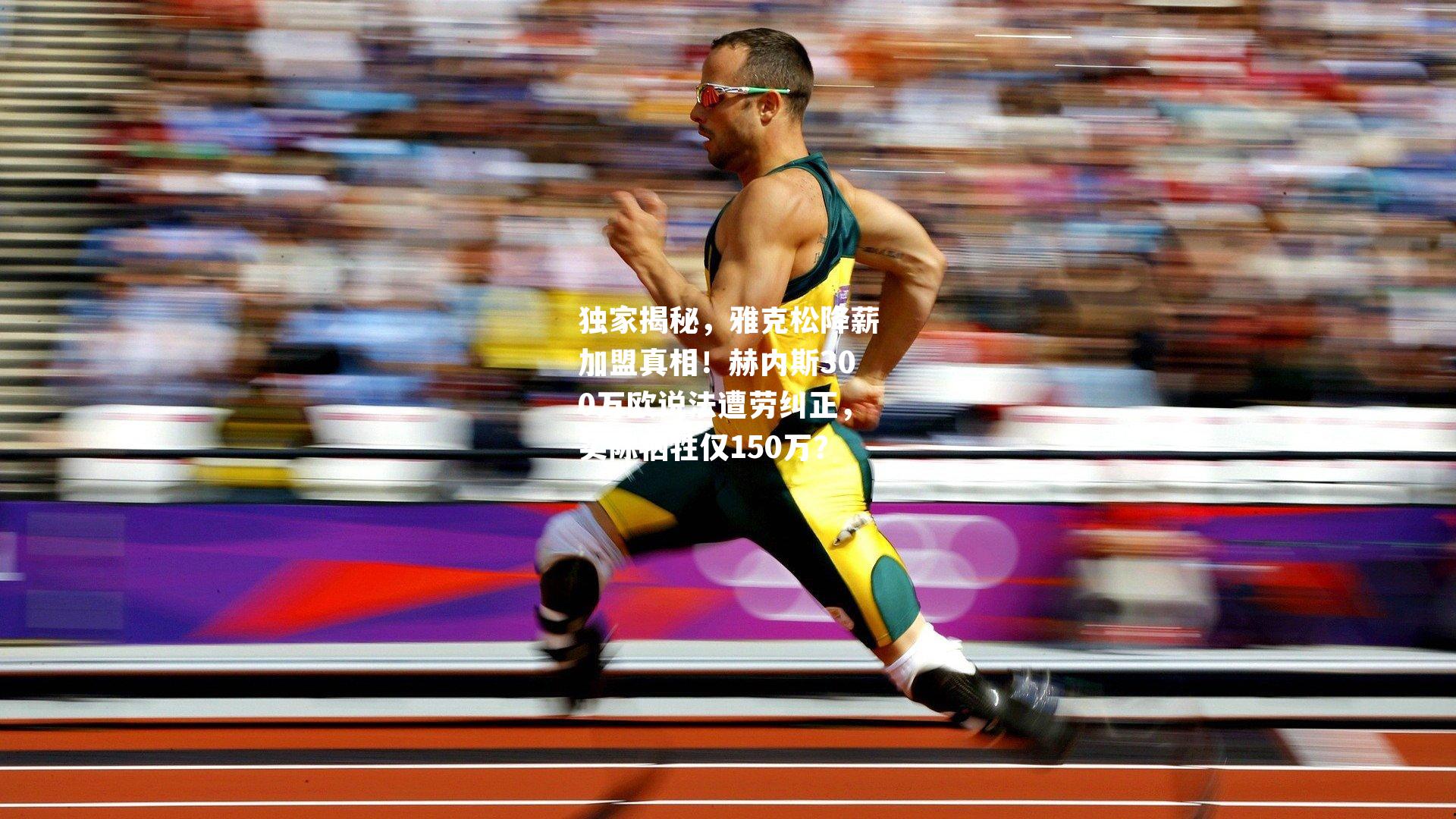 独家揭秘，雅克松降薪加盟真相！赫内斯300万欧说法遭劳纠正，实际牺牲仅150万？