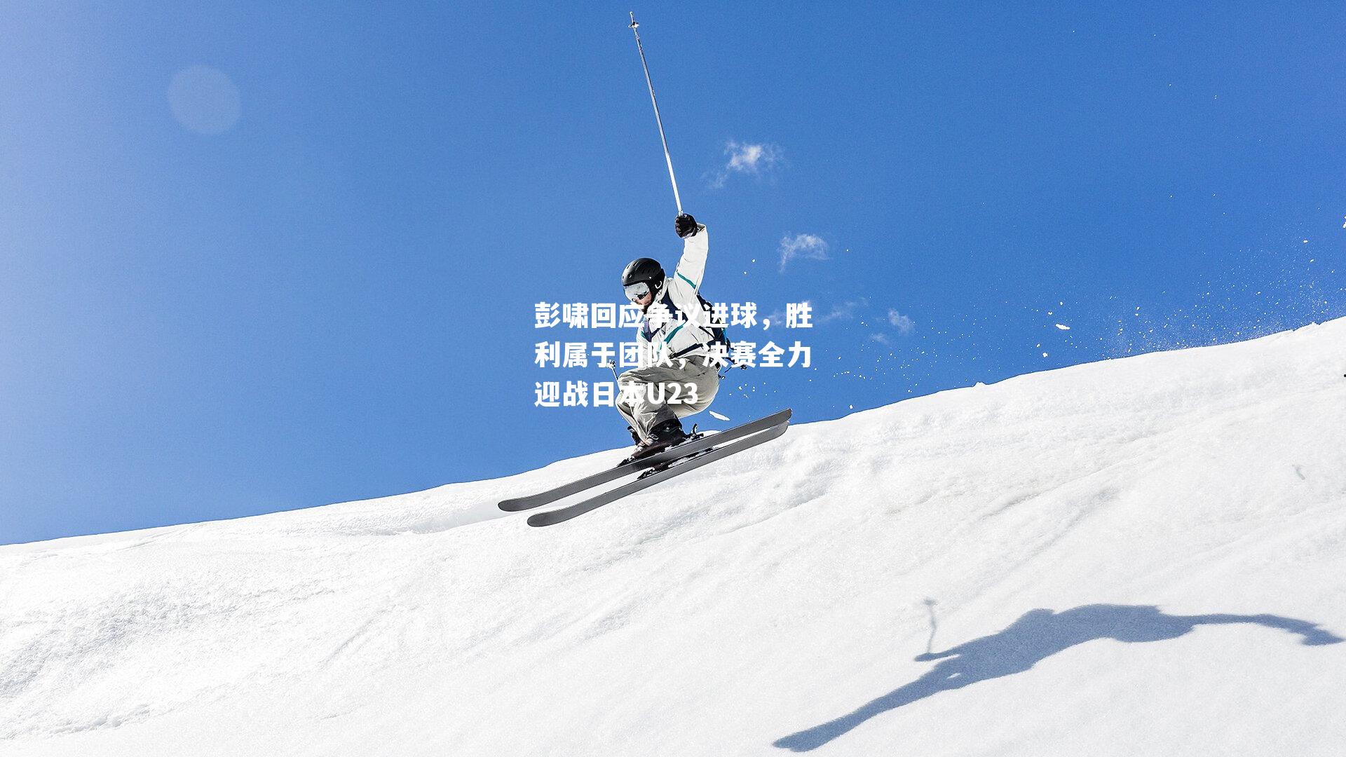 彭啸回应争议进球，胜利属于团队，决赛全力迎战日本U23