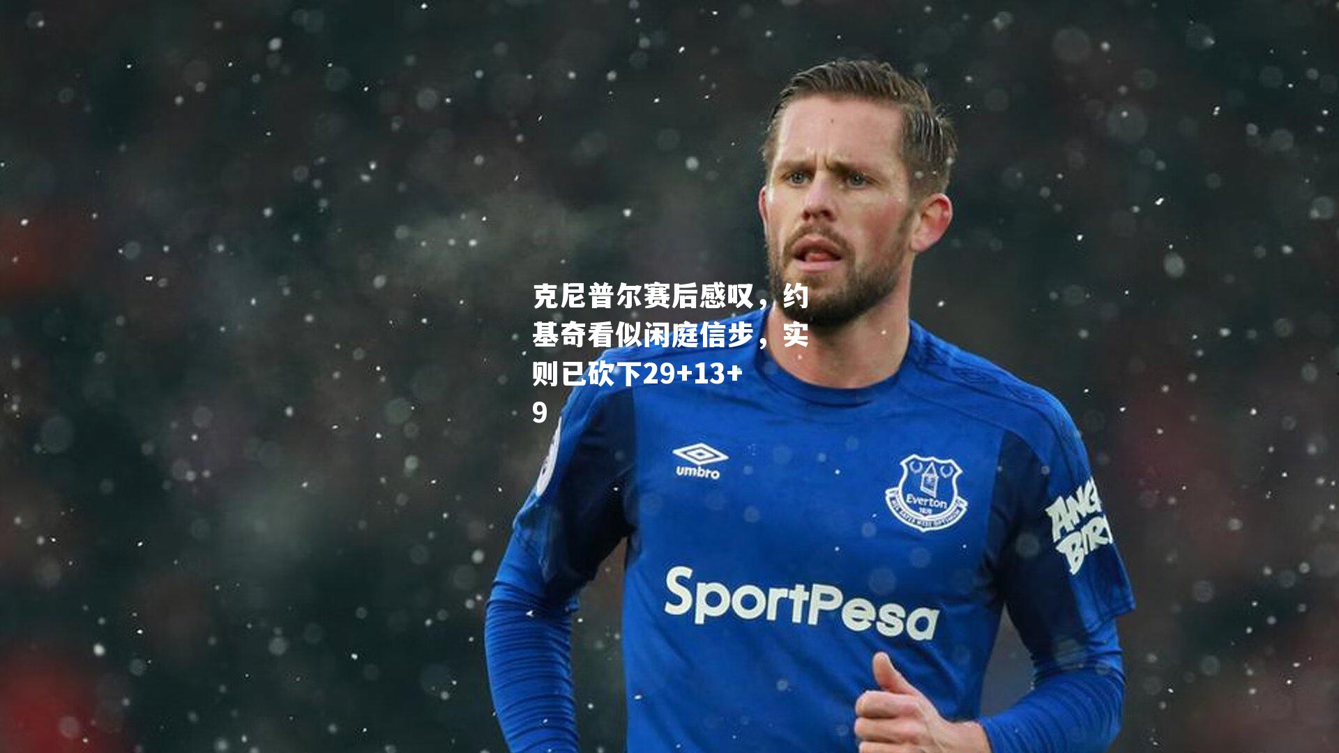 克尼普尔赛后感叹，约基奇看似闲庭信步，实则已砍下29+13+9