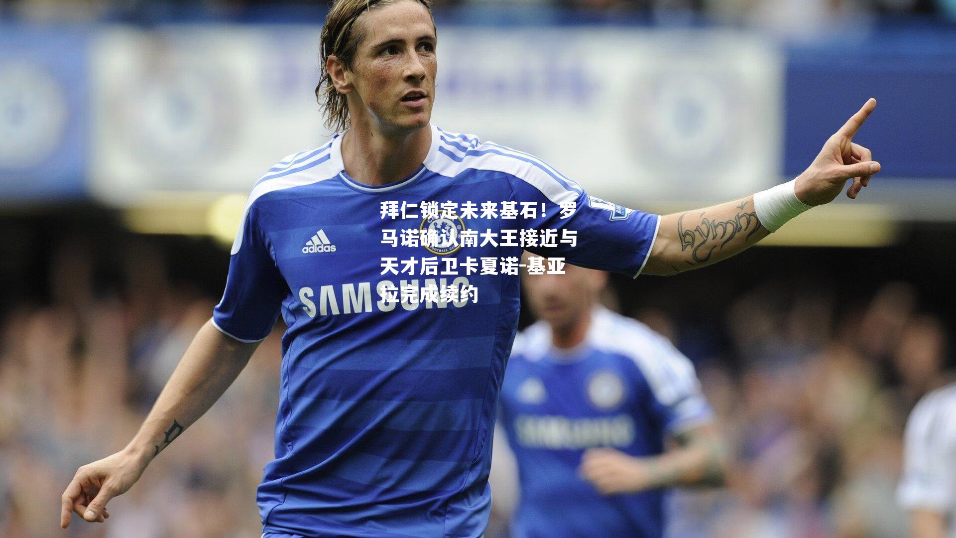 拜仁锁定未来基石！罗马诺确认南大王接近与天才后卫卡夏诺-基亚拉完成续约