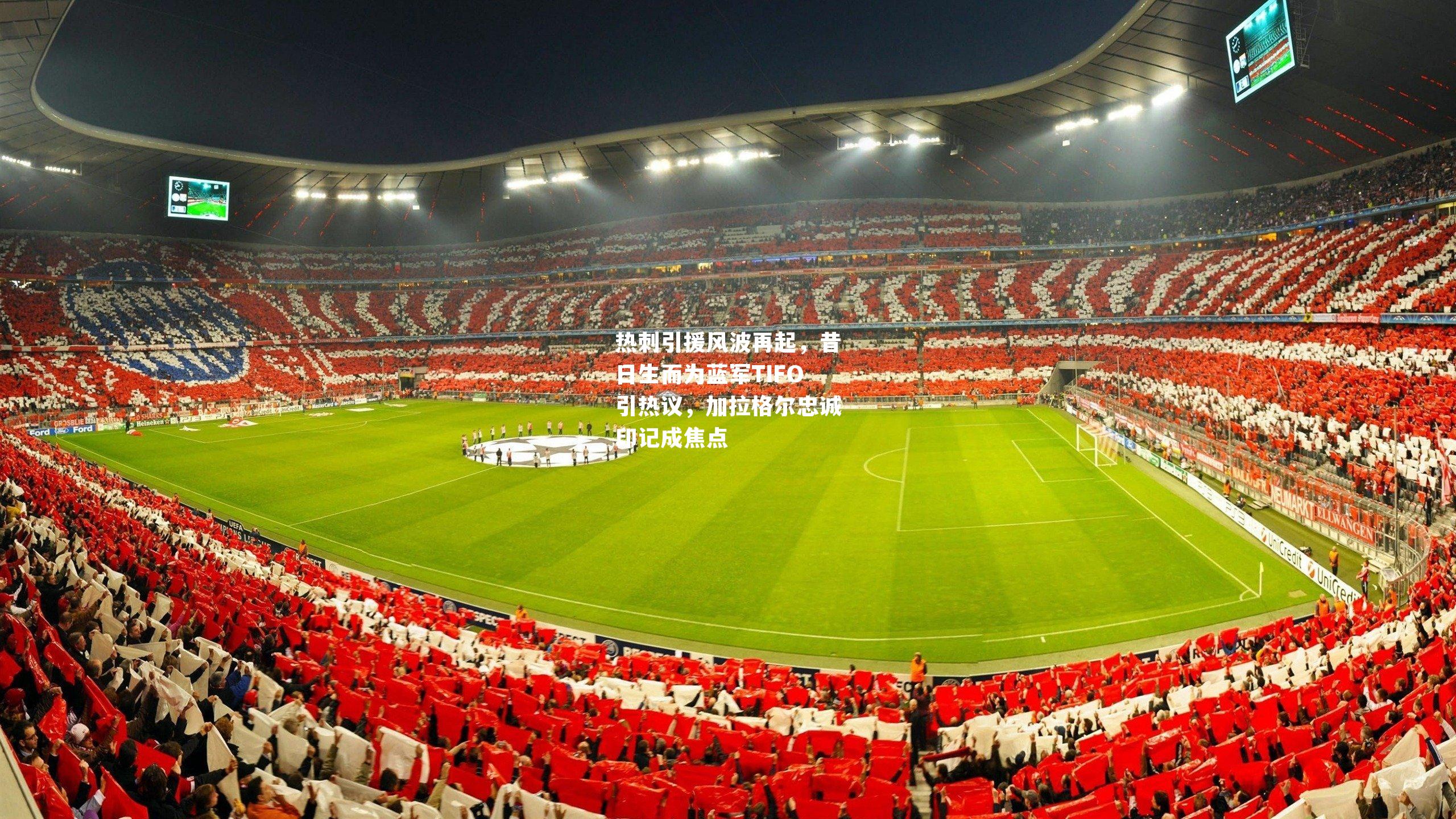 热刺引援风波再起，昔日生而为蓝军TIFO引热议，加拉格尔忠诚印记成焦点