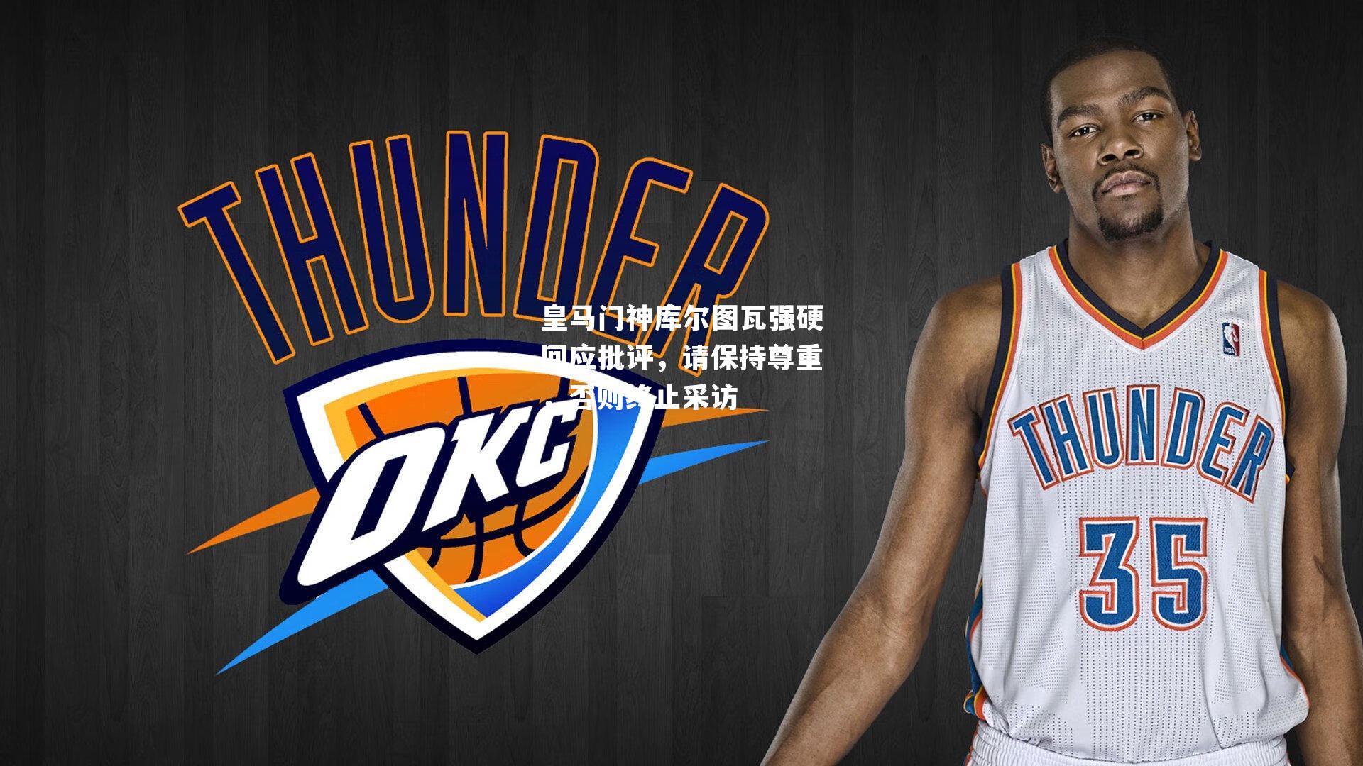 皇马门神库尔图瓦强硬回应批评，请保持尊重，否则终止采访